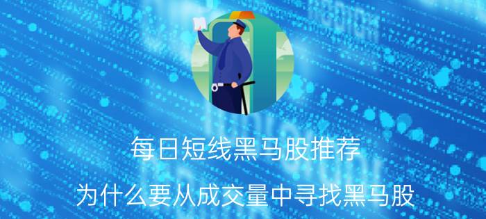 每日短线黑马股推荐 为什么要从成交量中寻找黑马股？如何从成交量中寻找黑马股？